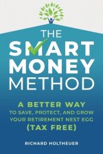 The Smart Money Method: A Better Way to Save, Protect, and Grow Your Retirement Nest Egg (Tax Free)