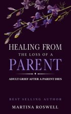 Healing From The Loss Of A Parent: Helping Yourself Heal When A Parent Dies. Adult Grief: How To Heal And Find Stenght After Losing A Beloved Parent.