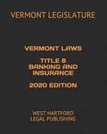 Vermont Laws Title 8 Banking and Insurance 2020 Edition: West Hartford Legal Publishing
