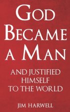God Became a Man: And Justified Himself to the World
