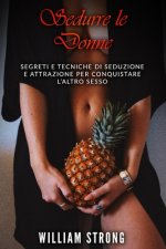 Sedurre Le Donne: Segreti e tecniche di seduzione e attrazione per conquistare l'altro sesso