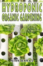 Hydroponic organic gardening: How to design and build your greenhouse garden for growing plants, marijuana, vegetables, fruits, and mushrooms in wat
