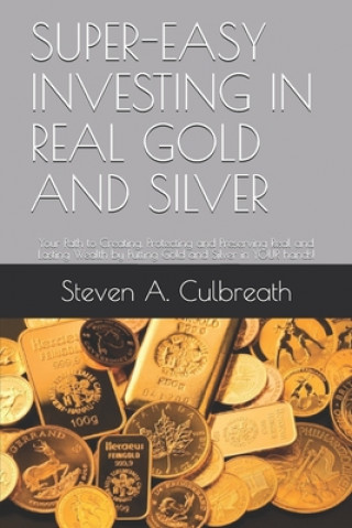 Super-Easy Investing in Real Gold and Silver: Your Path to Creating, Protecting and Preserving Real and Lasting Wealth by Putting Gold and Silver in Y