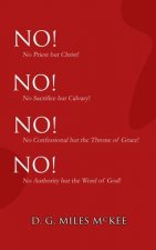 No! No! No! No!: No Priest but Christ! No Sacrifice but Calvary! No Confessional but the Throne of Grace! No Authority but the Word of