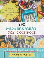 Mediterranean Diet Cookbook: Live a Healthy Life and Lose Weight Simply Delicious Mediterranean Recipes