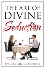 The Art Of Divine Seduction: A Woman's Guide To Seducing Her Husband