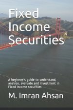 Fixed Income Securities: A beginner's guide to understand, analyze, evaluate and investment in Fixed Income securities