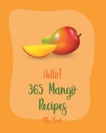 Hello! 365 Mango Recipes: Best Mango Cookbook Ever For Beginners [Mexican Salsa Recipes, Veggie Smoothie Recipe Book, Thai Salad Recipe, Healthy