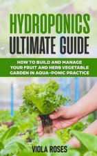 Hydroponics Ultimate Guide: How to Build and Manage your Fruit and Herb Vegetable Garden in Aqua-Ponic Practice