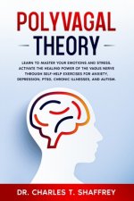 Polyvagal Theory: Learn to Master Your Emotions and Stress. Activate the Healing Power of the Vagus Nerve Through Self-Help Exercises fo
