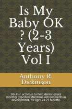 Is My Baby OK ? (2-3 Years) Vol I: 50+ Fun activities to help demonstrate monthly Expected Milestone Achievements in development, for ages 24-27 Month