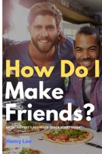 How Do I Make Friends?: A Beginner's Quick Start Guide for Introverts