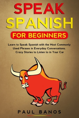 Speak Spanish for Beginners: Learn to Speak Spanish with the Most Commonly Used Phrases in Everyday Conversations. Crazy Stories to Listen to in Yo
