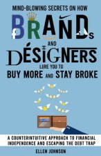 Mind-Blowing Secrets on How Brands and Designers Lure You to Buy More and Stay Broke.: A Counter-Intuitive Approach to Financial Independence and Esca