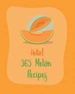 Hello! 365 Melon Recipes: Best Melon Cookbook Ever For Beginners [Book 1]