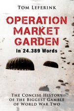 Operation Market Garden in 24.389 Words: The Concise History of the Biggest Gamble of World War Two