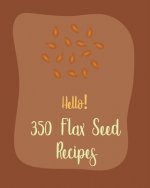 Hello! 350 Flax Seed Recipes: Best Flax Seed Cookbook Ever For Beginners [Book 1]