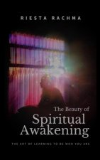 The Beauty of Spiritual Awakening: The Art of Learing to be Who You Are