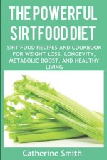 The Powerful Sirtfood Diet: Sirt Food Recipes and Cookbook for Weight Loss, Longevity, Metabolic Boost, and Healthy Living