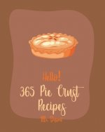 Hello! 365 Pie Crust Recipes: Best Pie Crust Cookbook Ever For Beginners [Book 1]