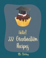 Hello! 222 Graduation Recipes: Best Graduation Cookbook Ever For Beginners [Vegan Cupcake Cookbook, Mexican Salsa Recipes, White Chocolate Cookbook,