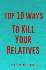 Top 10 Ways To Kill Your Relatives