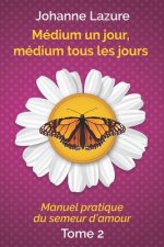 Médium un jour, médium tous les jours: Manuel pratique du semeur d'amour (tome 2)