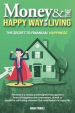 Money and the Happy Way of Living: A concise and straightforward guide for learning the secret to financial happiness.