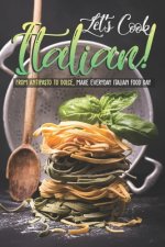 Let's Cook Italian!: From Antipasto to Dolce, make everyday Italian Food Day