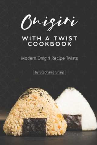 Onigiri with a Twist Cookbook: Modern Onigiri Recipe Twists