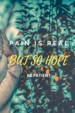 Pain Is Real But So Hope: Be Patient