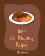Hello! 250 Braising Recipes: Best Braising Cookbook Ever For Beginners [Lamb Cookbook, Duck Recipes, Brisket Recipe, Chicken Breast Recipes, Chicke