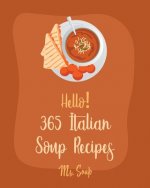 Hello! 365 Italian Soup Recipes: Best Italian Soup Cookbook Ever For Beginners [Italian Slow Cooker Cookbook, Italian Seafood Cookbook, Mediterranean