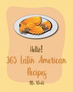 Hello! 365 Latin American Recipes: Best Latin American Cookbook Ever For Beginners [Jamaican Recipes, Brazilian Recipes, Mexican Slow Cooker Cookbook,
