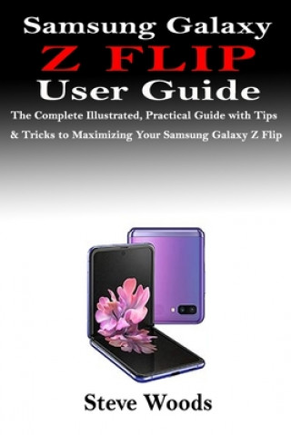 Samsung Galaxy Z Flip User Guide: The Complete Illustrated, Practical Guide with Tips & Tricks to Maximizing Your Samsung Galaxy Z Flip