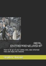 Real Entrepreneurship: How to let go of your safety nets, take informed risks and enjoy the rewards