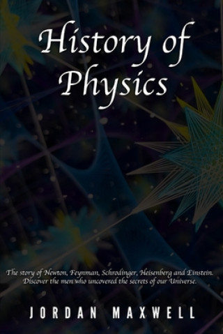 History of Physics: The story of Newton, Feynman, Schrodinger, Heisenberg and Einstein. Discover the men who uncovered the secrets of our