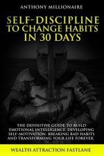 Self-Discipline to Change habits in 30 Days: The Definitive Guide to Build Emotional Intelligence, Developing Self-Motivation, Breaking Bad Habits and
