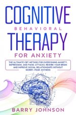 Cognitive Behavioral Therapy for Anxiety: The Ultimate CBT Method for Overcoming Anxiety, Depression, and Panic Attacks. Rewire Your Brain and Improve