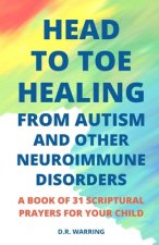 Head to Toe Healing from Autism and Other Neuroimmune Disorders - A Book of 31 Scriptural Prayers for Your Child