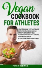 The Vegan Cookbook for Athletes: How to Combine The plant-based diet, weight Loss and Muscle Growth for improve your performance through a Specific Hi