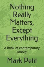 Nothing Really Matters, Except Everything: A book of contemporary poetry