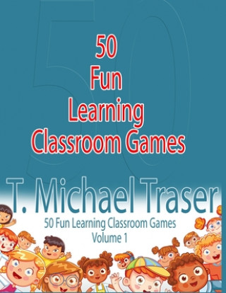 50 Fun Learning Classroom Games: Effective and Fun Learning Games for Elementary and Middle School