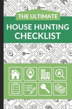The Ultimate House Hunting Checklist: First Time Home Buyers Guide for Home Purchase, Property Inspection Checklist, House Flipping Book, Real Estate