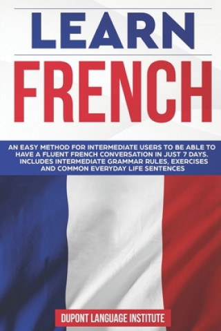 Learn French: An easy method for intermediate users to be able to have a fluent French conversation in just 7 days. Includes interme