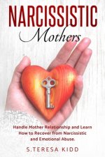 Narcissistic Mothers: Handle Mother Relationship and Learn How to Recover from Narcissistic and Emotional Abuse.