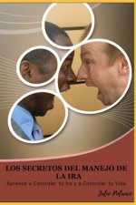 Los Secretos del Manejo de la IRA: Aprende a Controlar tu Ira y a Controlar tu Vida.