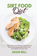 Sirt Food Diet: Diet Guide with Delicious Recipes and their Amazing Benefits to Burn Fat, Lose Weight and Get Lean