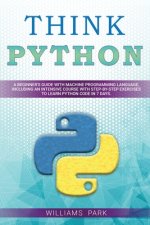 Think Python: A Beginner's Guide with Machine Programming Language, Including an Intensive Course with Step-By-Step Exercises to Lea