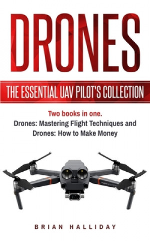 Drones: The Essential UAV Pilot's Collection: Two books in one, Drones: Mastering Flight Techniques and Drones: How to Make Mo